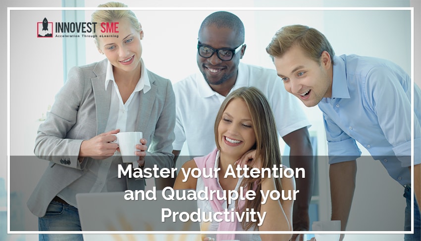 Master your Attention and Quadruple your Productivity Master your Attention and Quadruple your Productivity
