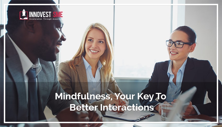 Mindfulness, Your Key To Better Interactions